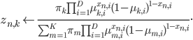 z_{n, k} \leftarrow \frac{\pi_k \prod_{i = 1}^D \mu_{k, i}^{x_{n, i}} (1 - \mu_{k, i})^{1 - x_{n, i}} }{\sum_{m = 1}^K \pi_m \prod_{i = 1}^D \mu_{m, i}^{x_{n, i}} (1 - \mu_{m, i})^{1 - x_{n, i}}}. 